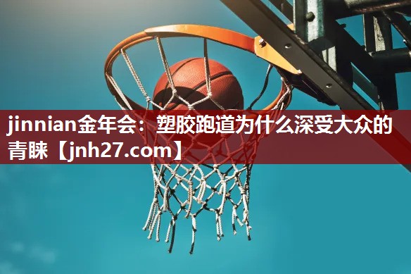 jinnian金年会：塑胶跑道为什么深受大众的青睐