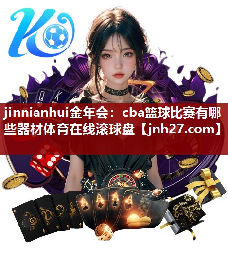 jinnianhui金年会：cba篮球比赛有哪些器材体育在线滚球盘