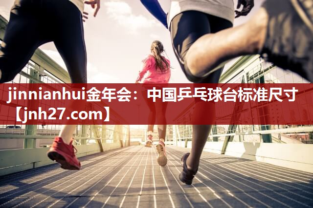 jinnianhui金年会：中国乒乓球台标准尺寸