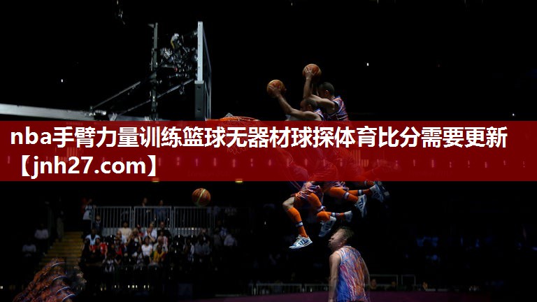nba手臂力量训练篮球无器材球探体育比分需要更新