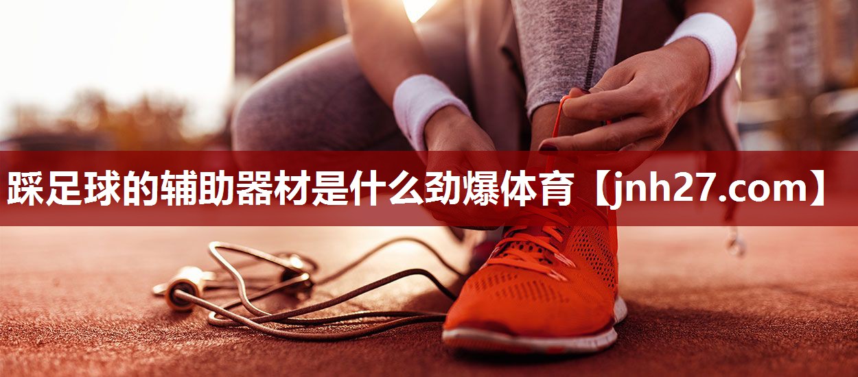 踩足球的辅助器材是什么劲爆体育