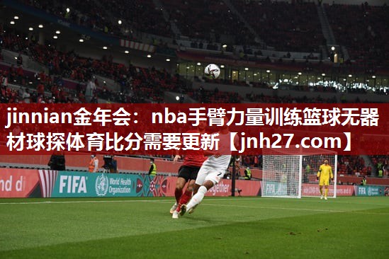 jinnian金年会：nba手臂力量训练篮球无器材球探体育比分需要更新