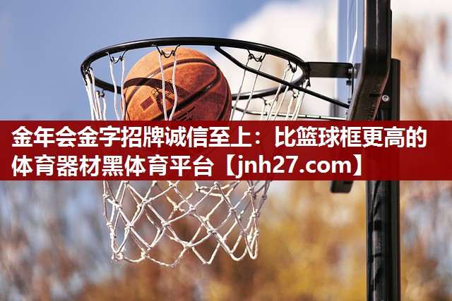 金年会金字招牌诚信至上：比篮球框更高的体育器材黑体育平台