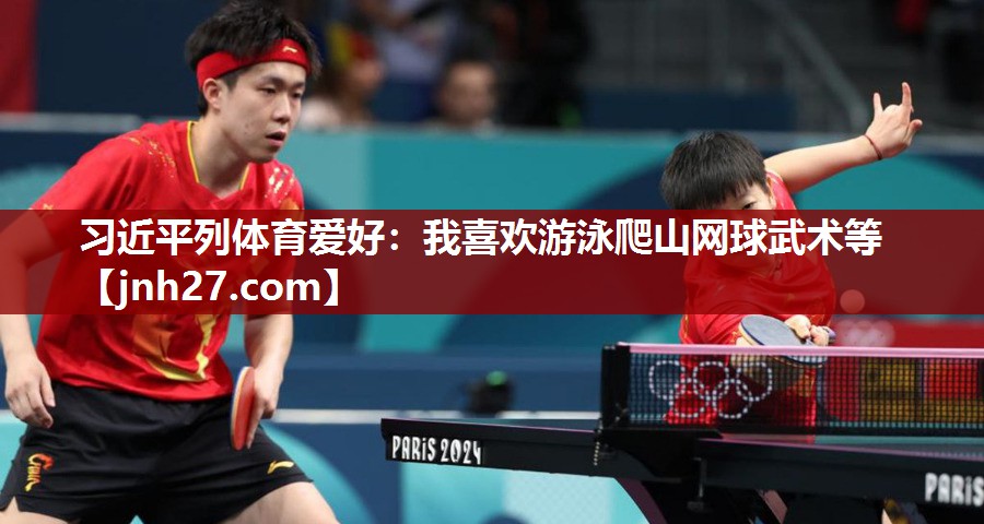 习近平列体育爱好：我喜欢游泳爬山网球武术等