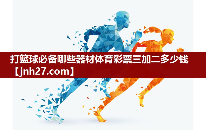 打篮球必备哪些器材体育彩票三加二多少钱