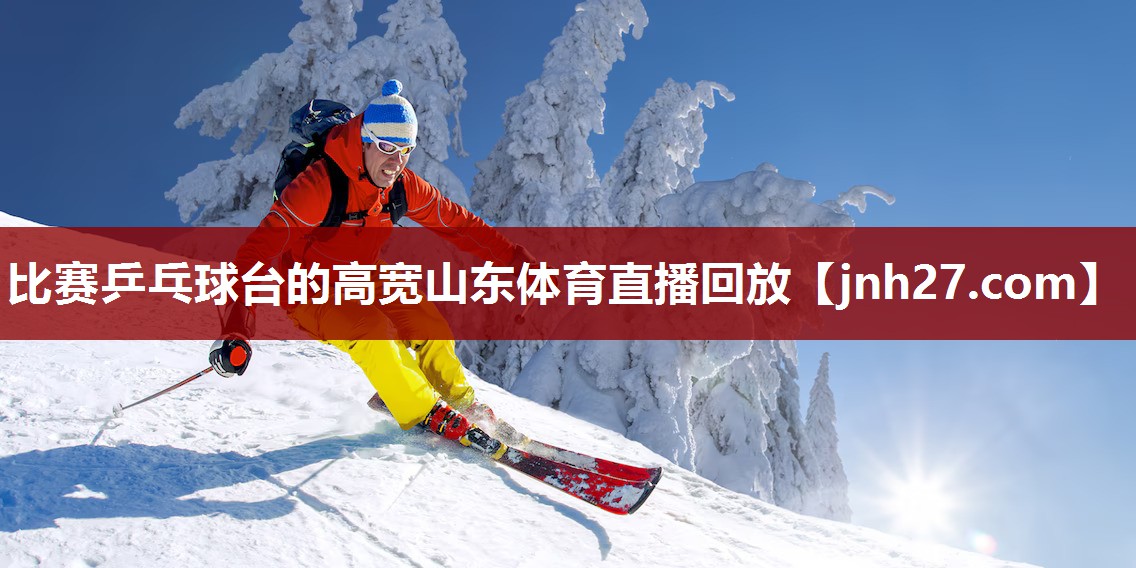 比赛乒乓球台的高宽山东体育直播回放