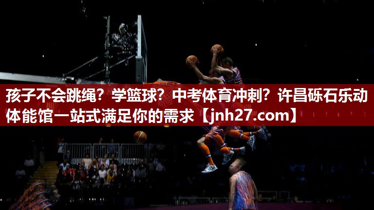 孩子不会跳绳？学篮球？中考体育冲刺？许昌砾石乐动体能馆一站式满足你的需求