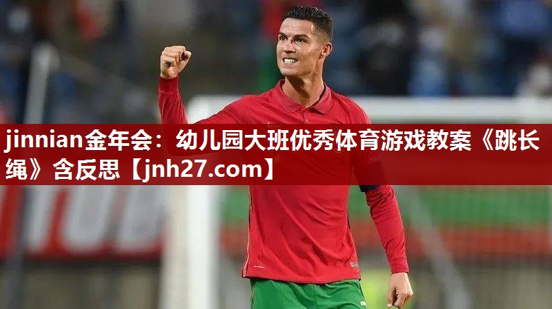jinnian金年会：幼儿园大班优秀体育游戏教案《跳长绳》含反思