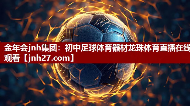 金年会jnh集团：初中足球体育器材龙珠体育直播在线观看