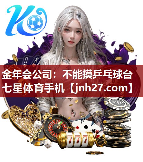 金年会公司：不能摸乒乓球台七星体育手机