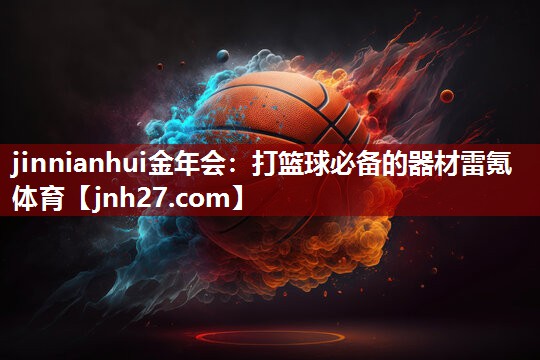 jinnianhui金年会：打篮球必备的器材雷氪体育