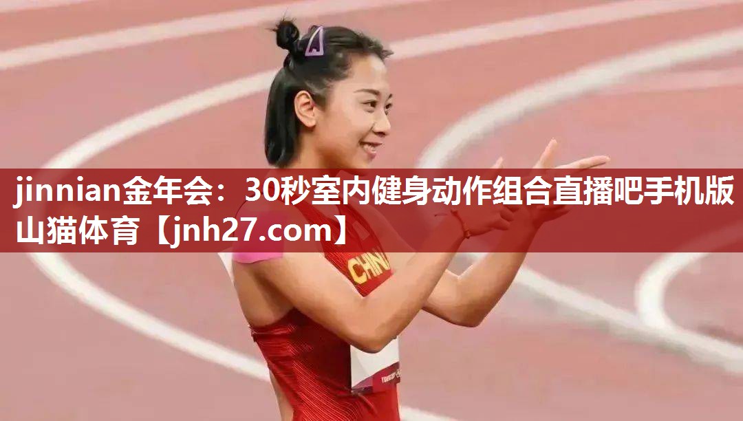 jinnian金年会：30秒室内健身动作组合直播吧手机版山猫体育