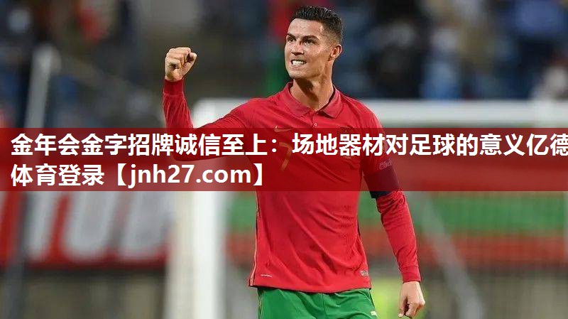 金年会金字招牌诚信至上：场地器材对足球的意义亿德体育登录