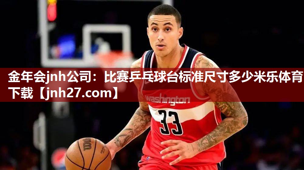 金年会jnh公司：比赛乒乓球台标准尺寸多少米乐体育下载