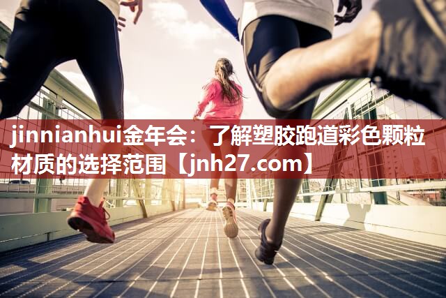 jinnianhui金年会：了解塑胶跑道彩色颗粒材质的选择范围