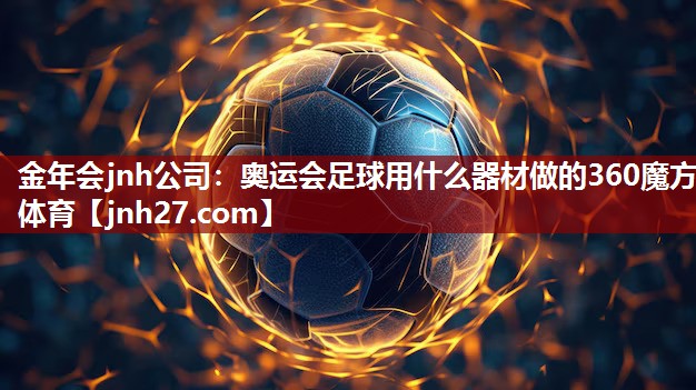 金年会jnh公司：奥运会足球用什么器材做的360魔方体育