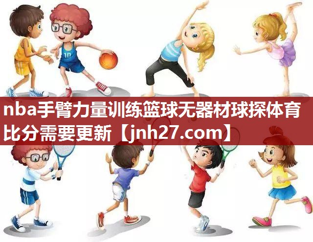 nba手臂力量训练篮球无器材球探体育比分需要更新