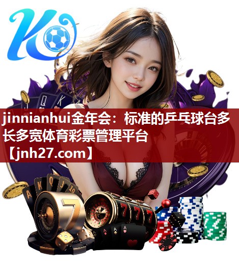 jinnianhui金年会：标准的乒乓球台多长多宽体育彩票管理平台