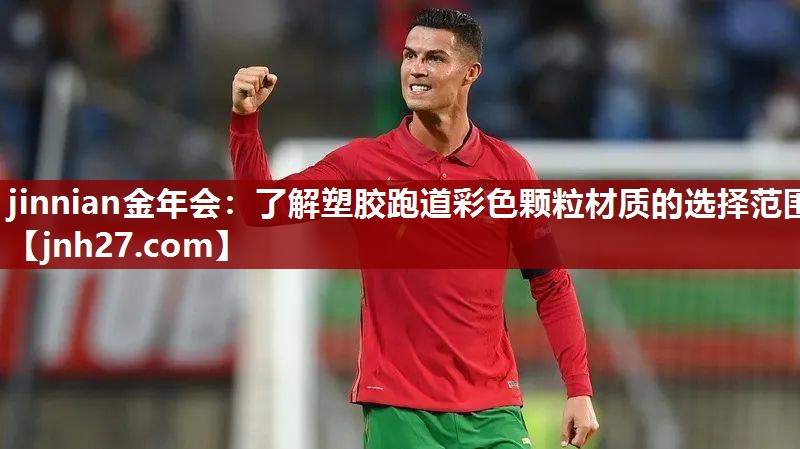 jinnian金年会：了解塑胶跑道彩色颗粒材质的选择范围