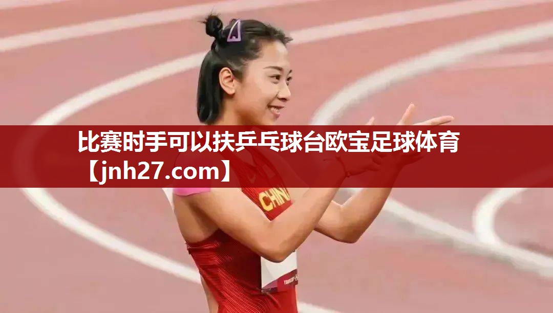 比赛时手可以扶乒乓球台欧宝足球体育