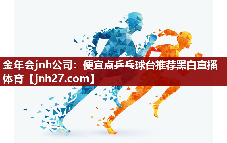 金年会jnh公司：便宜点乒乓球台推荐黑白直播 体育