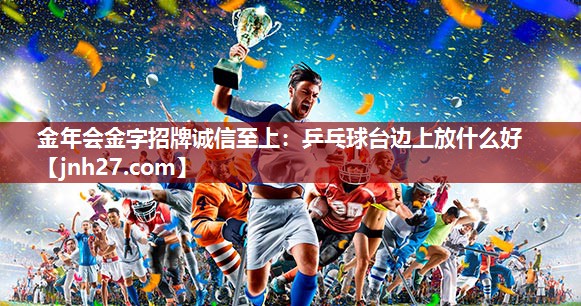金年会金字招牌诚信至上：乒乓球台边上放什么好