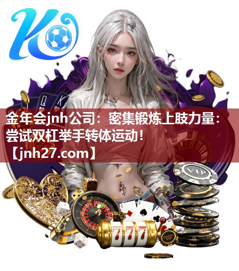 金年会jnh公司：密集锻炼上肢力量：尝试双杠举手转体运动！