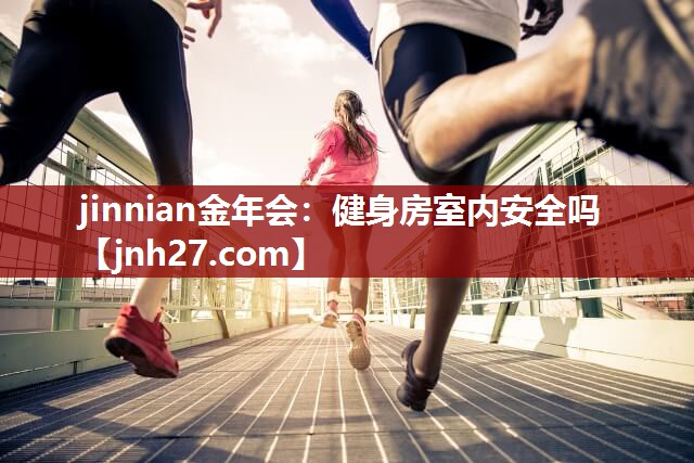jinnian金年会：健身房室内安全吗