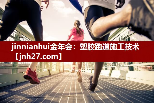 jinnianhui金年会：塑胶跑道施工技术