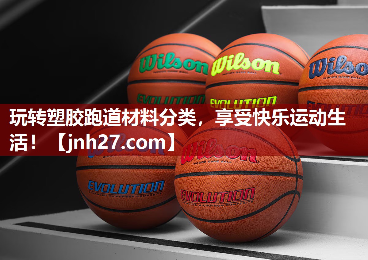 玩转塑胶跑道材料分类，享受快乐运动生活！