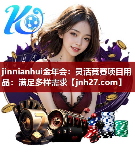 jinnianhui金年会：灵活竞赛项目用品：满足多样需求