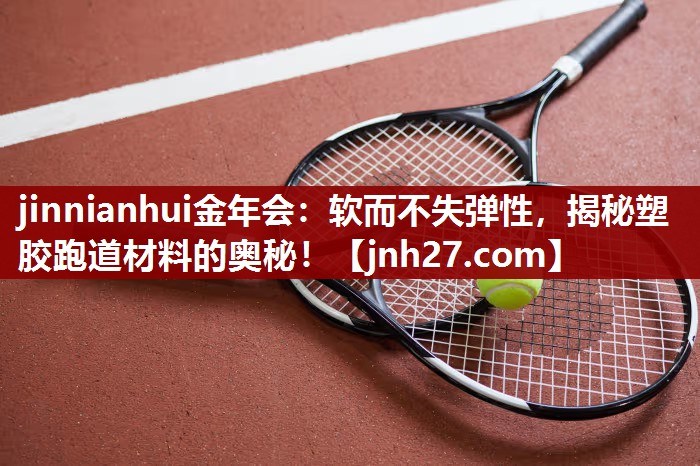jinnianhui金年会：软而不失弹性，揭秘塑胶跑道材料的奥秘！