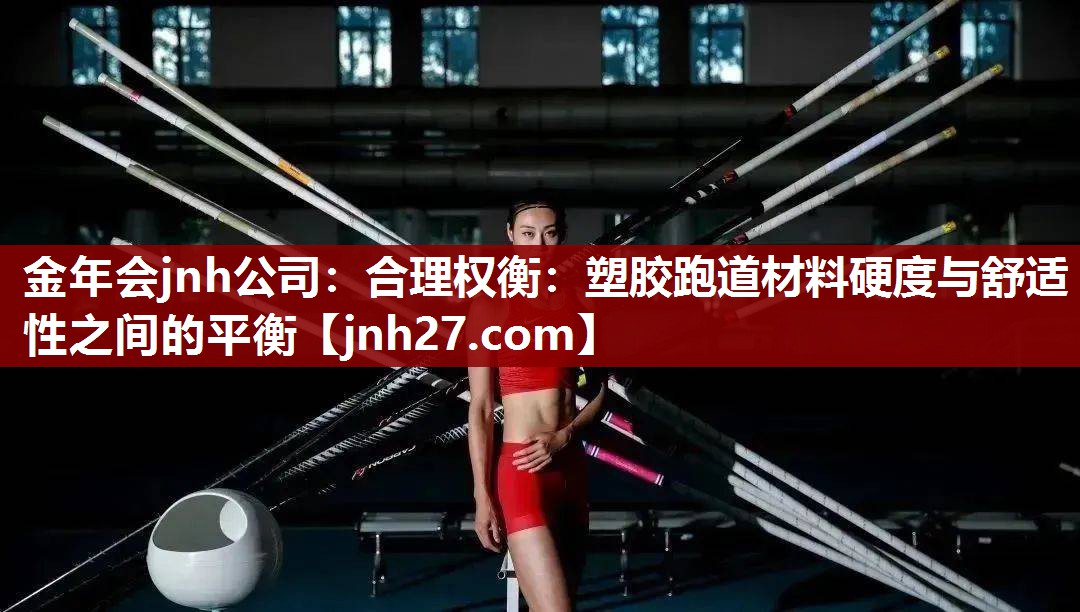 金年会jnh公司：合理权衡：塑胶跑道材料硬度与舒适性之间的平衡