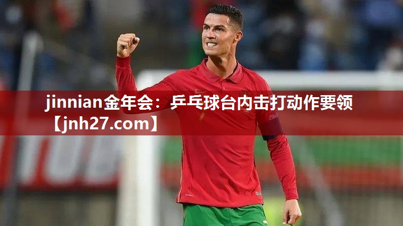 jinnian金年会：乒乓球台内击打动作要领