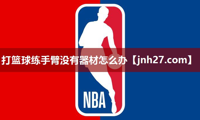 打篮球练手臂没有器材怎么办