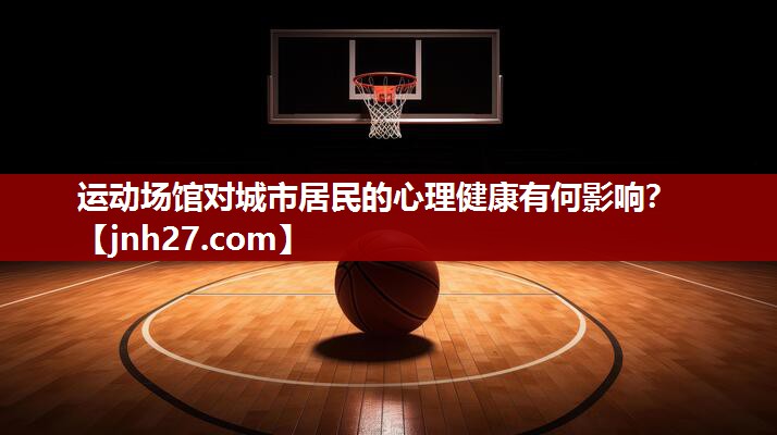 运动场馆对城市居民的心理健康有何影响？