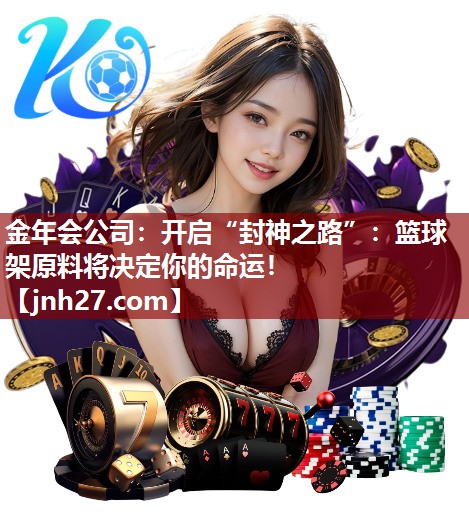 开启“封神之路”：篮球架原料将决定你的命运！
