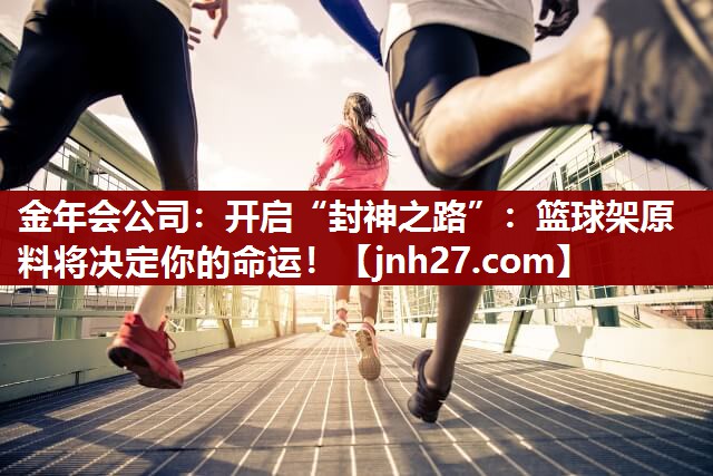 开启“封神之路”：篮球架原料将决定你的命运！